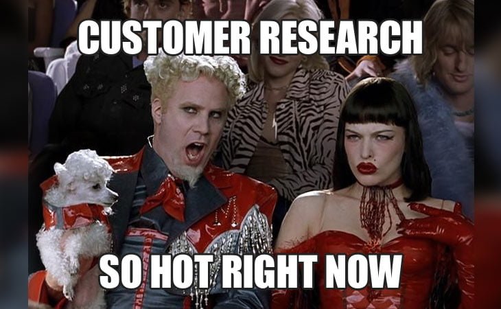 customer research, so hot right now, meme from zoolander